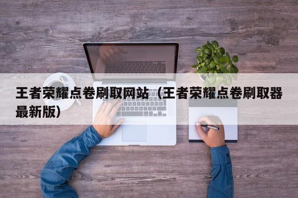 王者荣耀点卷刷取网站（王者荣耀点卷刷取器最新版）