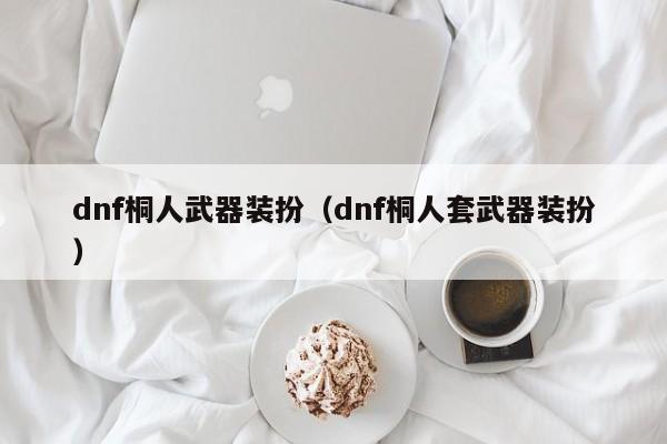 dnf桐人武器装扮（dnf桐人套武器装扮）