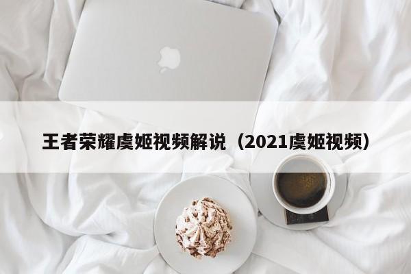 王者荣耀虞姬视频解说（2021虞姬视频）