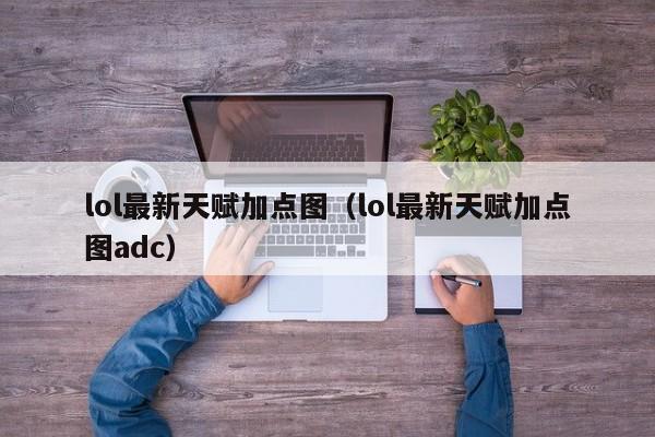 lol最新天赋加点图（lol最新天赋加点图adc）