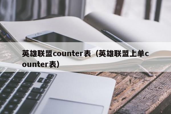 英雄联盟counter表（英雄联盟上单counter表）