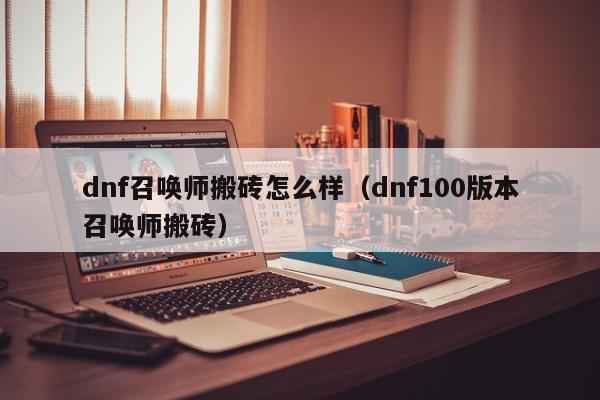 dnf召唤师搬砖怎么样（dnf100版本召唤师搬砖）