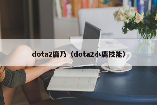 dota2鹿乃（dota2小鹿技能）