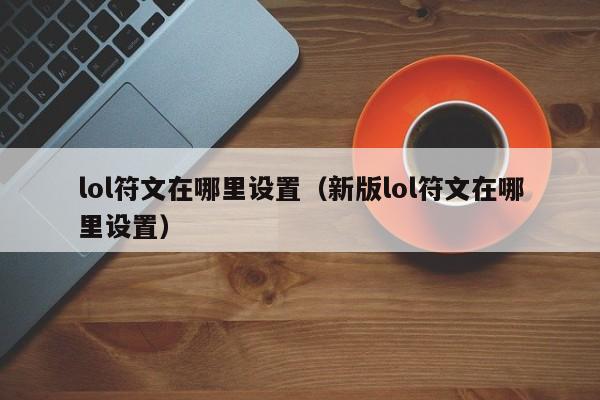 lol符文在哪里设置（新版lol符文在哪里设置）