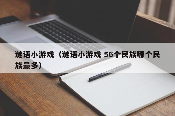 谜语小游戏（谜语小游戏 56个民族哪个民族最多）