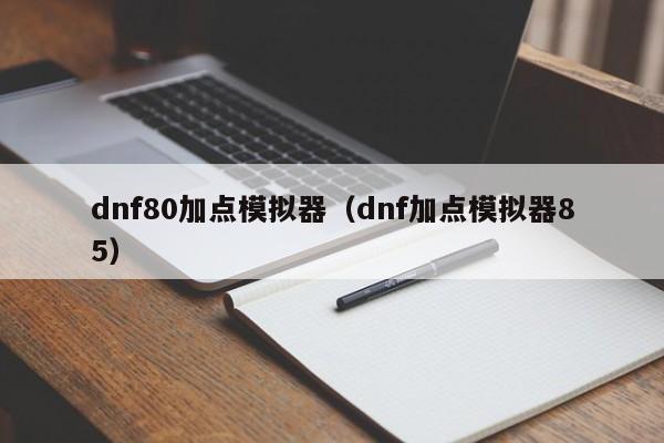 dnf80加点模拟器（dnf加点模拟器85）