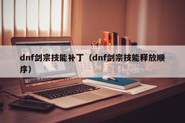dnf剑宗技能补丁（dnf剑宗技能释放顺序）