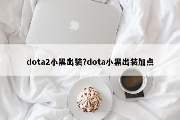 dota2小黑出装?dota小黑出装加点