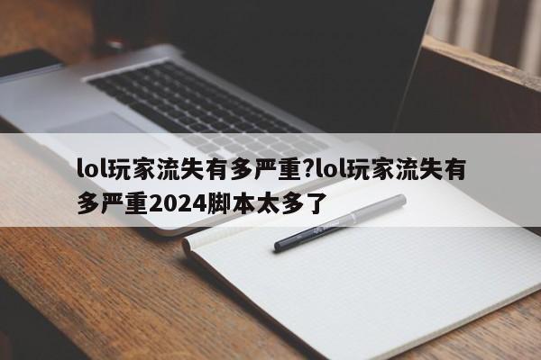 lol玩家流失有多严重?lol玩家流失有多严重2024脚本太多了