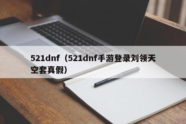 521dnf（521dnf手游登录刘领天空套真假）