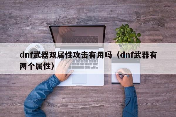 dnf武器双属性攻击有用吗（dnf武器有两个属性）