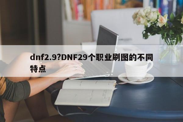 dnf2.9?DNF29个职业刷图的不同特点