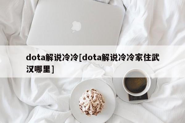 dota解说冷冷[dota解说冷冷家住武汉哪里]
