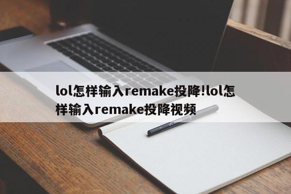 lol怎样输入remake投降!lol怎样输入remake投降视频