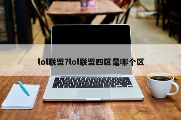 lol联盟?lol联盟四区是哪个区
