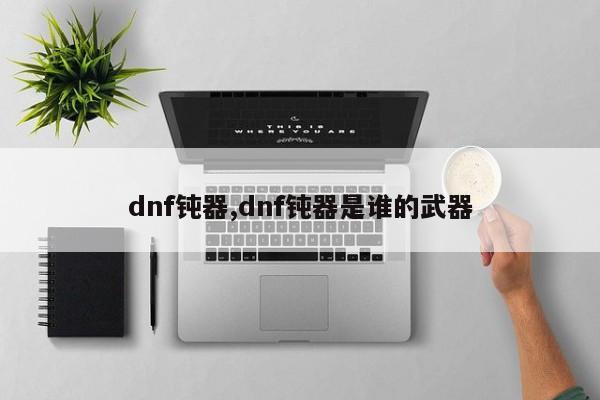 dnf钝器,dnf钝器是谁的武器