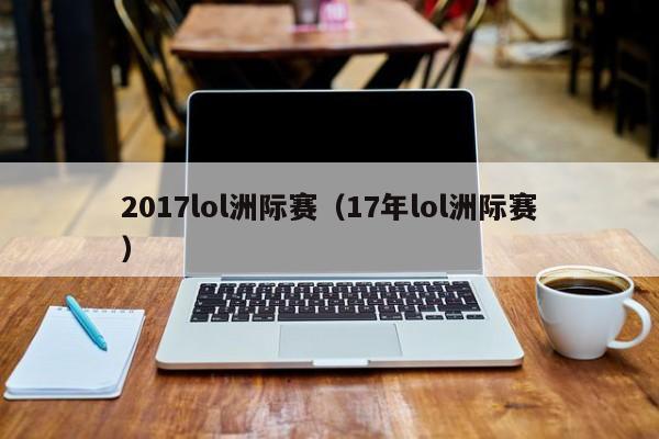 2017lol洲际赛（17年lol洲际赛）