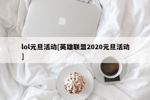 lol元旦活动[英雄联盟2020元旦活动]