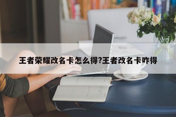 王者荣耀改名卡怎么得?王者改名卡咋得
