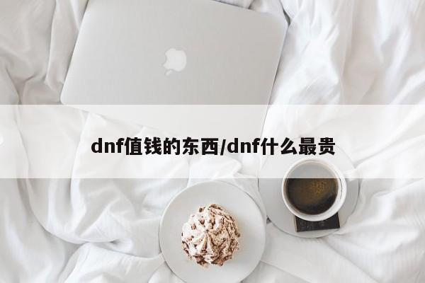 dnf值钱的东西/dnf什么最贵