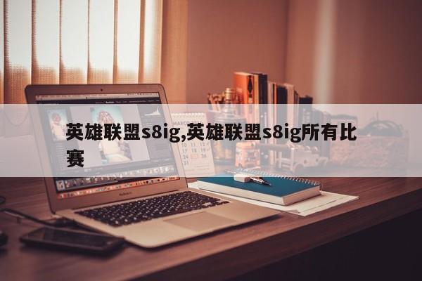 英雄联盟s8ig,英雄联盟s8ig所有比赛