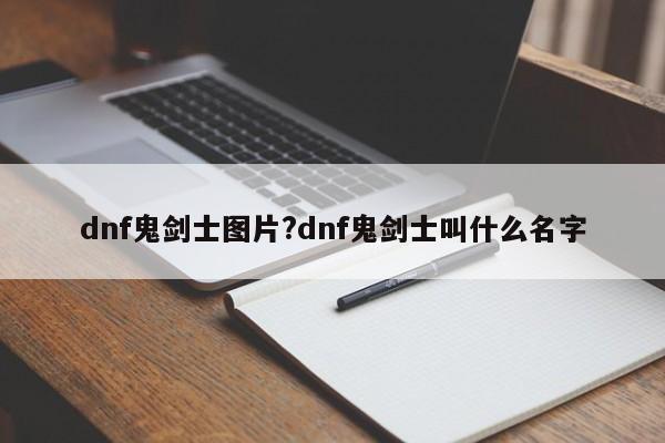 dnf鬼剑士图片?dnf鬼剑士叫什么名字