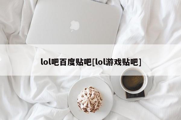 lol吧百度贴吧[lol游戏贴吧]