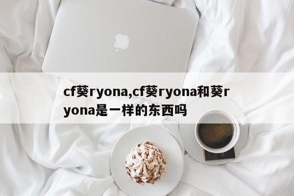 cf葵ryona,cf葵ryona和葵ryona是一样的东西吗