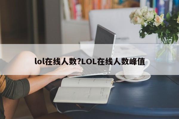 lol在线人数?LOL在线人数峰值