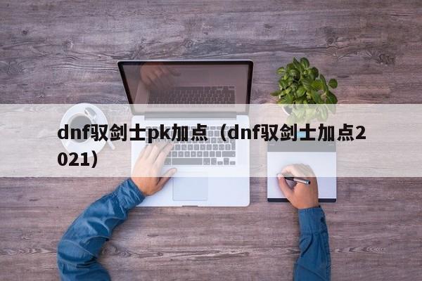 dnf驭剑士pk加点（dnf驭剑士加点2021）