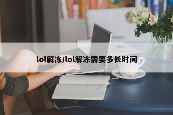 lol解冻/lol解冻需要多长时间