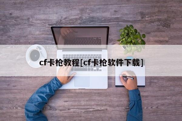 cf卡枪教程[cf卡枪软件下载]