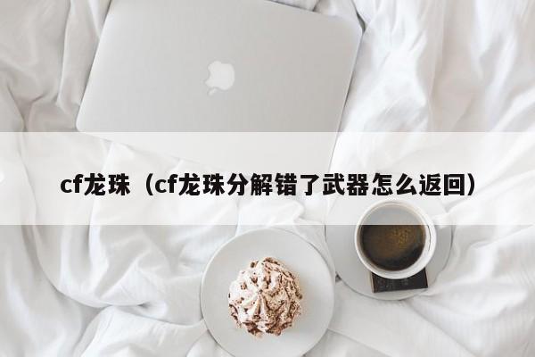 cf龙珠（cf龙珠分解错了武器怎么返回）