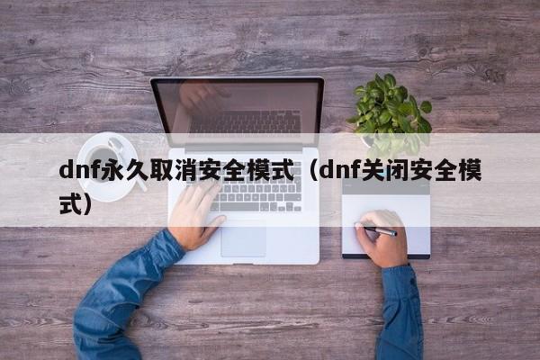 dnf永久取消安全模式（dnf关闭安全模式）