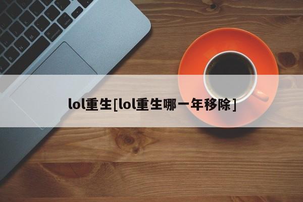 lol重生[lol重生哪一年移除]