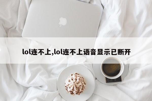 lol连不上,lol连不上语音显示已断开