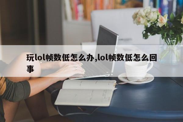 玩lol帧数低怎么办,lol帧数低怎么回事