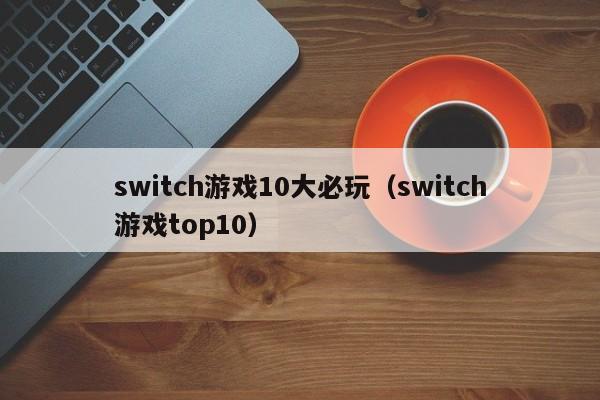 switch游戏10大必玩（switch游戏top10）