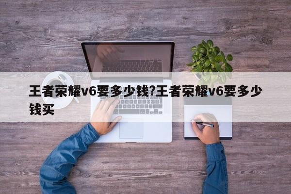 王者荣耀v6要多少钱?王者荣耀v6要多少钱买
