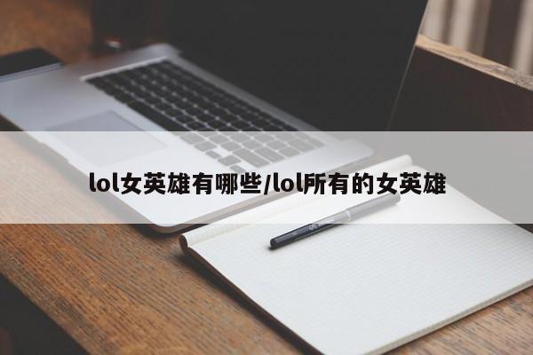 lol女英雄有哪些/lol所有的女英雄