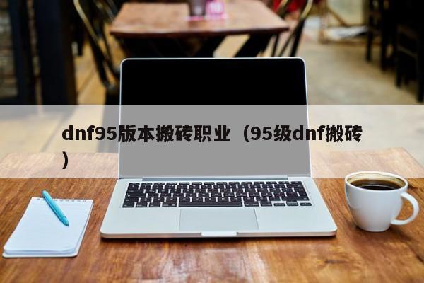 dnf95版本搬砖职业（95级dnf搬砖）