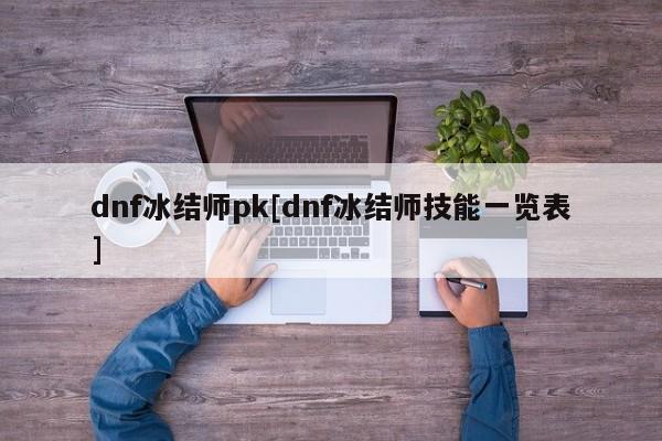 dnf冰结师pk[dnf冰结师技能一览表]