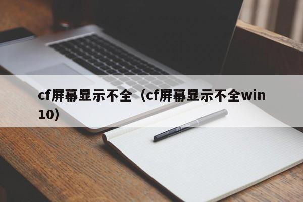 cf屏幕显示不全（cf屏幕显示不全win10）