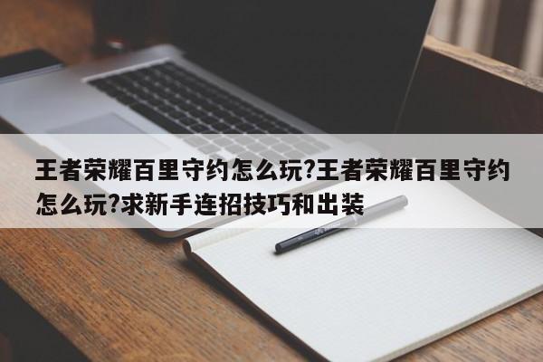 王者荣耀百里守约怎么玩?王者荣耀百里守约怎么玩?求新手连招技巧和出装