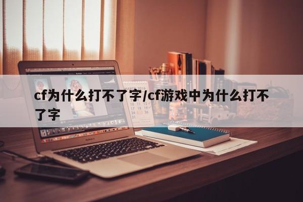 cf为什么打不了字/cf游戏中为什么打不了字