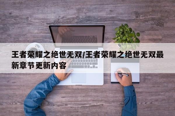 王者荣耀之绝世无双/王者荣耀之绝世无双最新章节更新内容