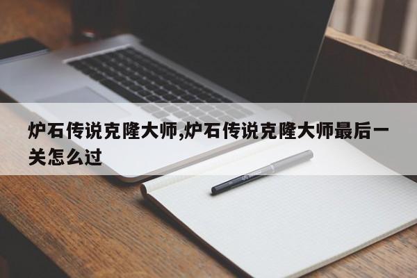 炉石传说克隆大师,炉石传说克隆大师最后一关怎么过
