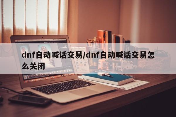 dnf自动喊话交易/dnf自动喊话交易怎么关闭