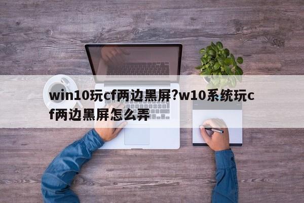 win10玩cf两边黑屏?w10系统玩cf两边黑屏怎么弄