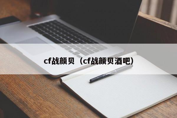 cf战颜贝（cf战颜贝酒吧）